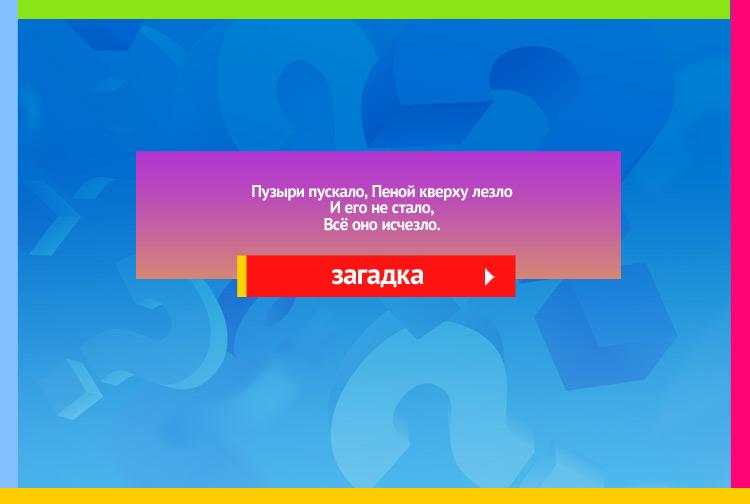 Загадки про мыло. Пузыри пускало, Пеной кверху лезло И его не стало, Всё оно исчезло.