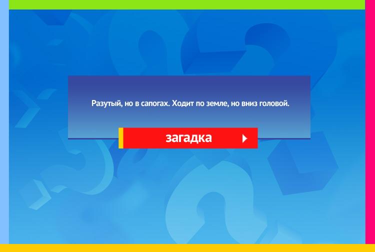 Загадка про Гвоздь в сапоге. Разутый, но в сапогах. Ходит по земле, но вниз головой.