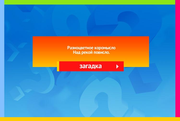 Загадка про радугу. Разноцветное коромысло Над рекой повисло.