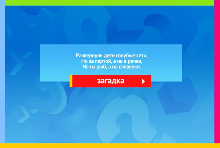 Загадка про Тетради. Развернули дети голубые сети, Но за партой, а не в речке, Не на рыб, а на словечки.