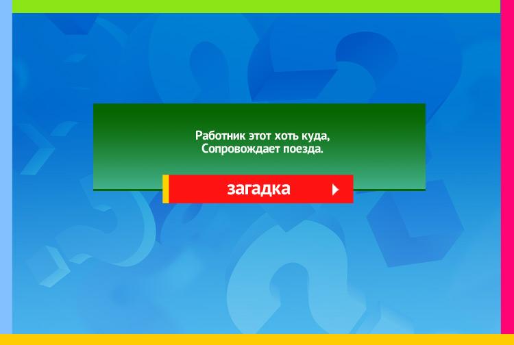 Загадка про Проводника в поезде. Работник этот хоть куда, Сопровождает поезда.