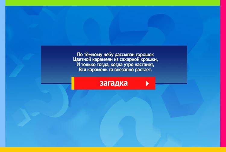 Загадка про звезды. По тёмному небу рассыпан горошек Цветной карамели из сахарной крошки, И только тогда, когда утро настанет, Вся карамель та внезапно растает.
