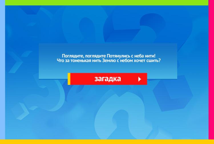 Загадка про дождь. Поглядите, поглядите Потянулись с неба нити! Что за тоненькая нить Землю с небом хочет сшить? Не ответишь - подождём, Отгадаешь под ...