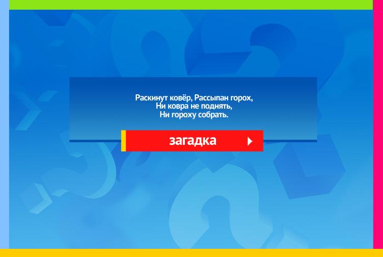 Загадка про Небо и звезды. Раскинут ковёр, Рассыпан горох, Ни ковра не поднять, Ни гороху собрать.