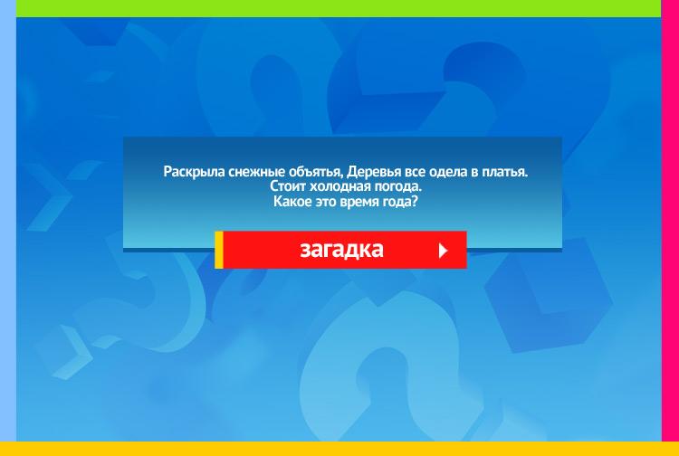 Загадка про зиму. Раскрыла снежные объятья, Деревья все одела в платья. Стоит холодная погода. Какое это время года?