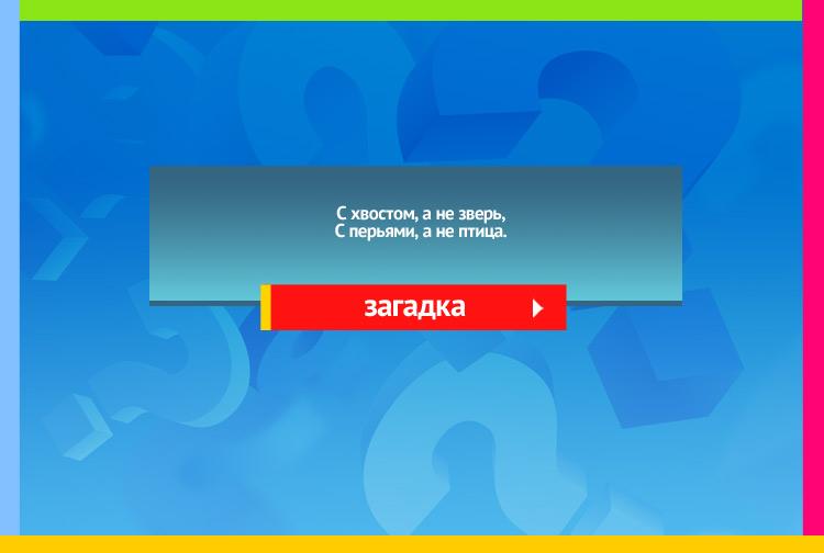 Загадка про рыбу. С хвостом, а не зверь, С перьями, а не птица.