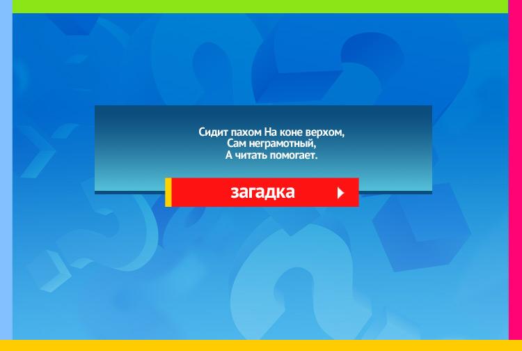 Загадка про Очки. Сидит пахом На коне верхом, Сам неграмотный, А читать помогает.