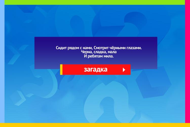 Загадка про чернику. Сидит рядом с нами, Смотрит чёрными глазами. Черна, сладка, мала И ребятам мила.