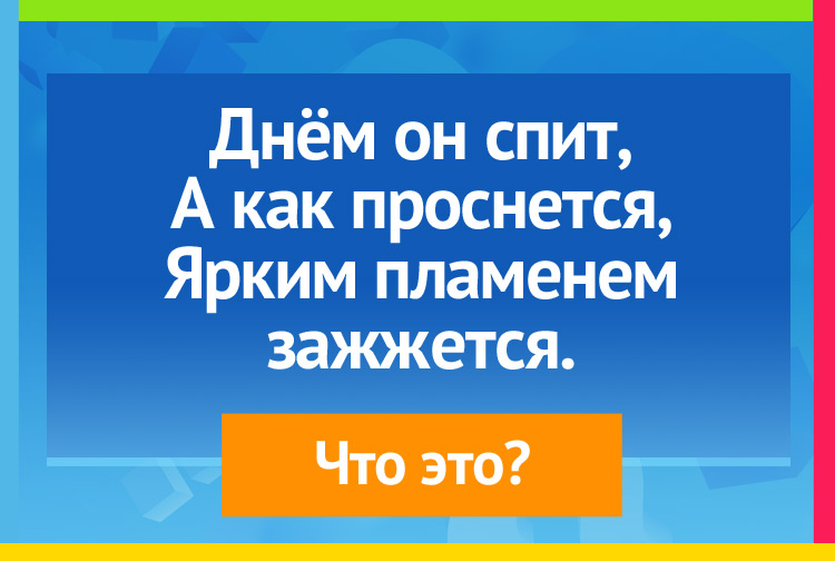 Загадка про фонарь. Днём он спит, А как проснется, Ярким пламенем зажжется.