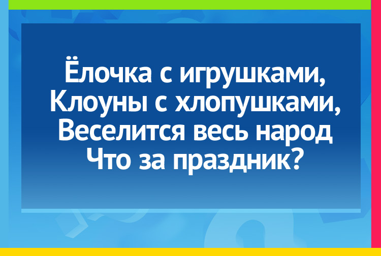 Загадка про новый год. Ёлочка с игрушками, Клоуны с хлопушками, Веселится весь народ Что за праздник?