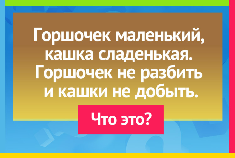 Загадка про орех. Горшочек маленький, Кашка сладенька. Горшочка не разбить, Так и кашки не добыть.