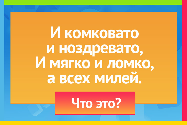 Загадка про хлеб. И комковато и ноздревато, И мягко и ломко, А всех милей.