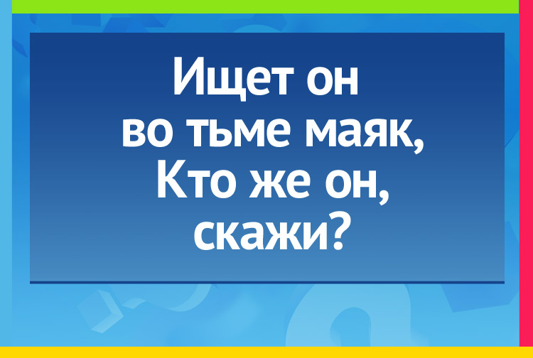 Загадка про моряка. Ищет он во тьме маяк, Кто же он, скажи?