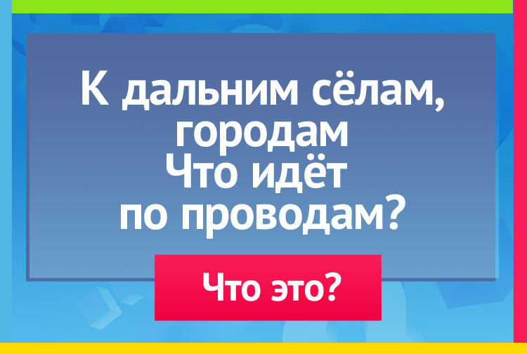 загадка про Электрический ток. К дальним сёлам, городам Что идёт по проводам?