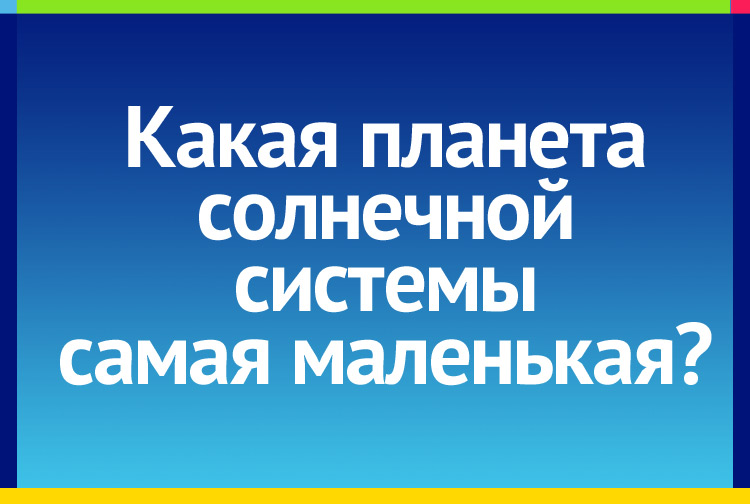 Загадка про Самая маленькая планета солнечной системы это Меркурий. Какая планета самая маленькая?