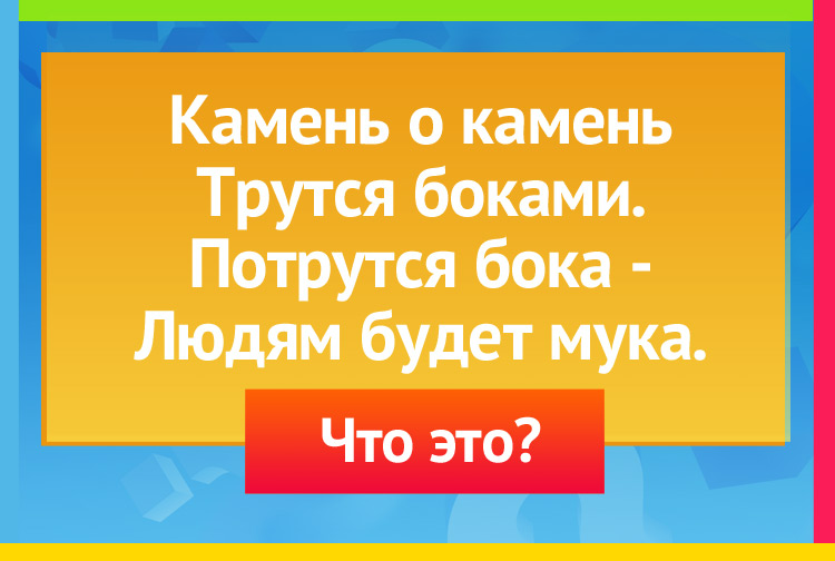 Загадка про жернова. Камень о камень Трутся боками. Потрутся бока - Людям будет мука.