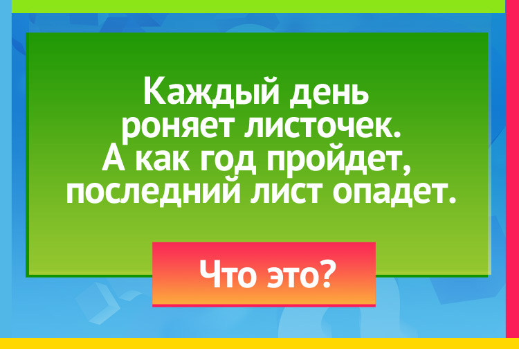 Загадка про календарь. Каждый день роняет листочек. А как год пройдет последний лист опадет.