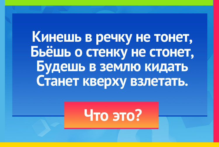 Загадка про мяч. Кинешь в речку, не тонет, Бьёшь о стенку, не стонет, Будешь в землю кидать, Станет кверху взлетать.