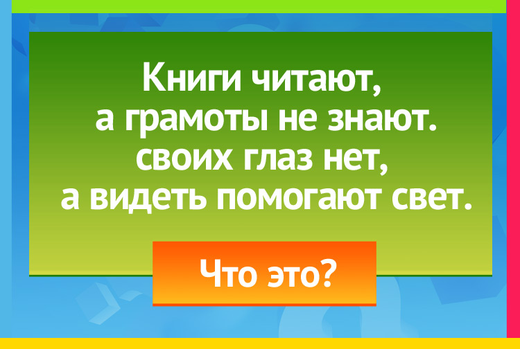 Загадка про очки. Книги читают, а грамоты не знают. Своих глаз нет, а видеть помогают свет.