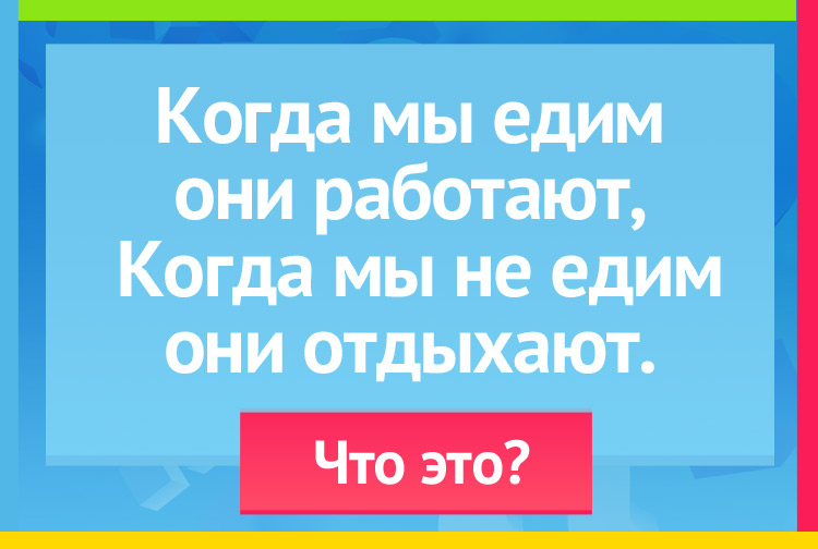 Загадка про зубы. Когда мы едим они работают, Когда мы не едим они отдыхают.