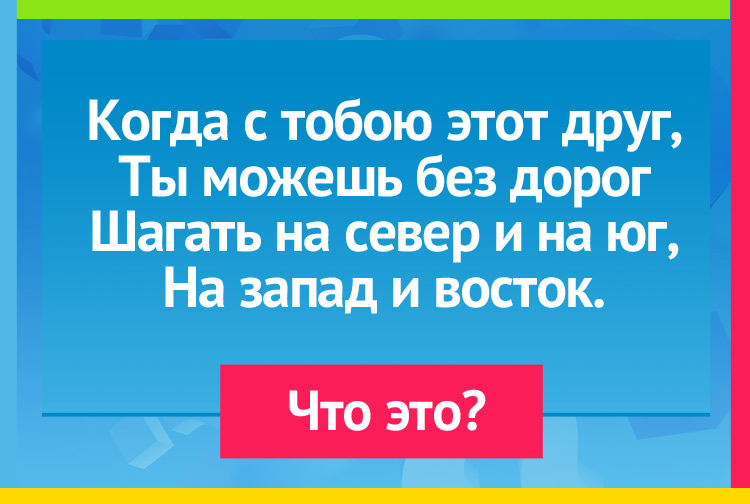 Загадка про компас. Когда с тобою этот друг, Ты можешь без дорог Шагать на север и на юг, На запад и восток.