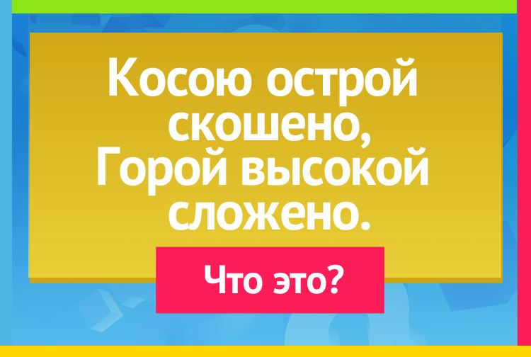 Загадка про сено. Косою острой скошено, Горой высокой сложено.