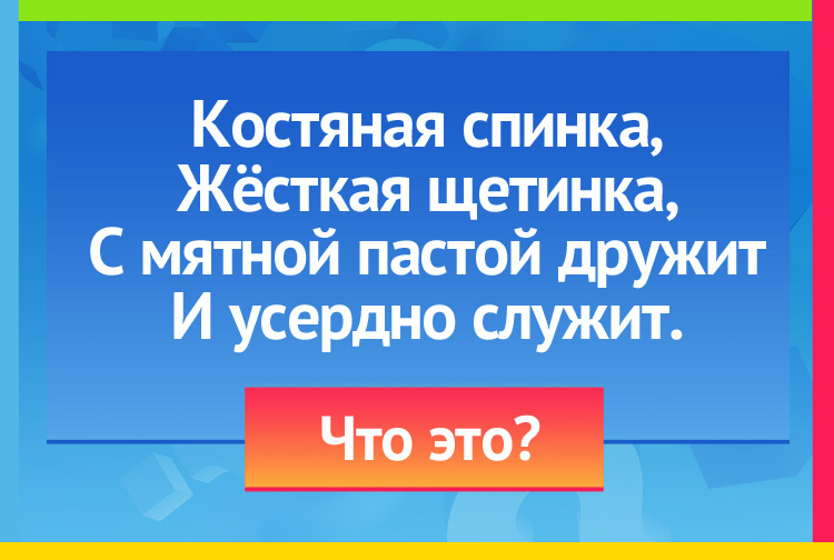 Загадка про Зубную счетку. Костяная спинка, Жёсткая щетинка, С мятной пастой дружит И усердно служит.