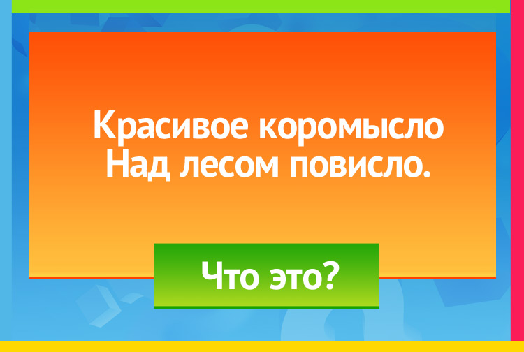 Загадка про радугу. Красивое коромысло Над лесом повисло.