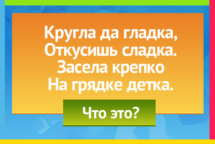 Загадка про репу. Кругла да гладка, Откусишь сладка. Засела крепко На грядке детка.