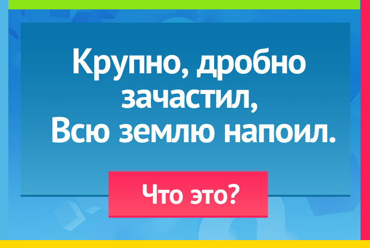 Загадка про дождь. Крупно, дробно зачастил, Всю землю напоил.