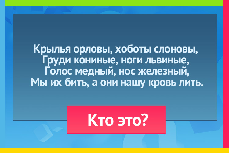 Загадка про комара. Крылья орловы, хоботы слоновы, Груди кониные, ноги львиные, Голос медный, нос железный; Мы их бить, а они нашу кровь лить.