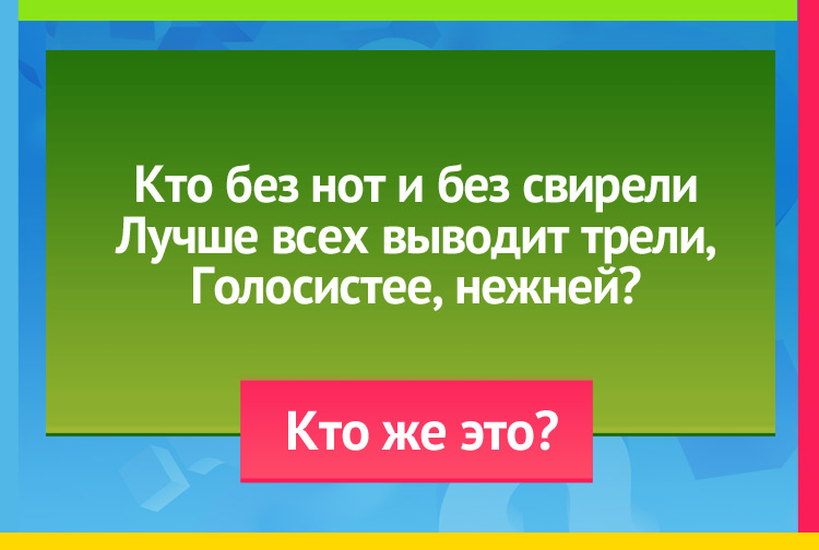 Загадка про соловья. Кто без нот и без свирели Лучше всех выводит трели, Голосистее, нежней? Кто же это?