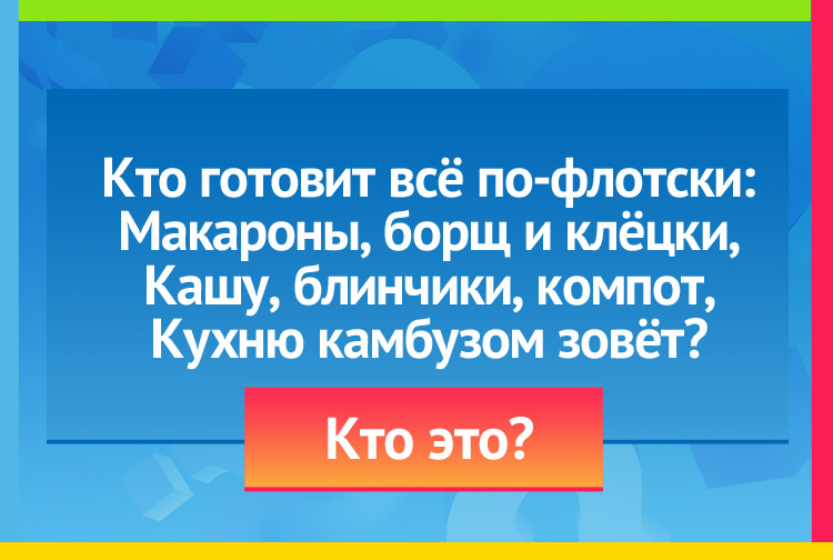 Загадка про кок. Кто готовит всё по-флотски: Макароны, борщ и клёцки, Кашу, блинчики, компот, Кухню камбузом зовёт?