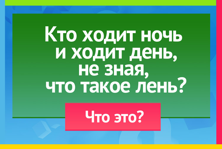 Загадка про часы. Кто ходит ночь и ходит день, Не зная, что такое лень?