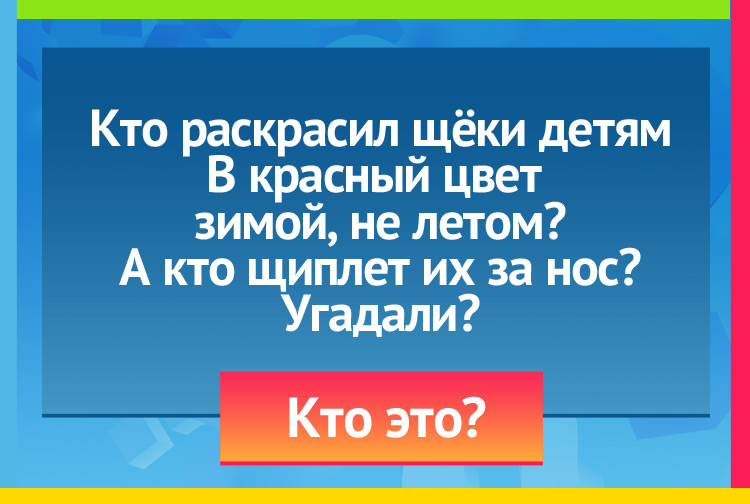 Загадка про деда мороза. Кто раскрасил щёки детям В красный цвет зимой, не летом? А кто щиплет их за нос? Угадали?