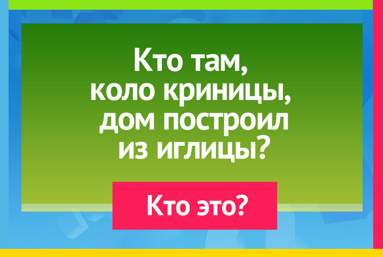 Загадка про муравья. Кто там, около криницы, Дом построил из иглицы?