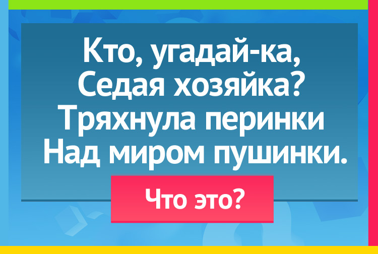 Загадка про зиму. Кто, угадай-ка, Седая хозяйка? Тряхнула перинки, Над миром пушинки.