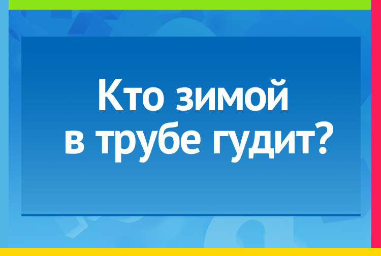 Загадка про ветер. Кто зимой в трубе гудит?