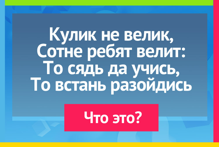 Загадки про звонок. Кулик невелик целой сотне велит: то сядь да учись, то встань разойдись.