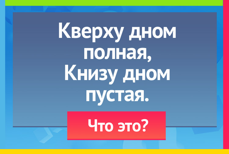 Загадка про шапку. Кверху дном полная, Книзу дном пустая.