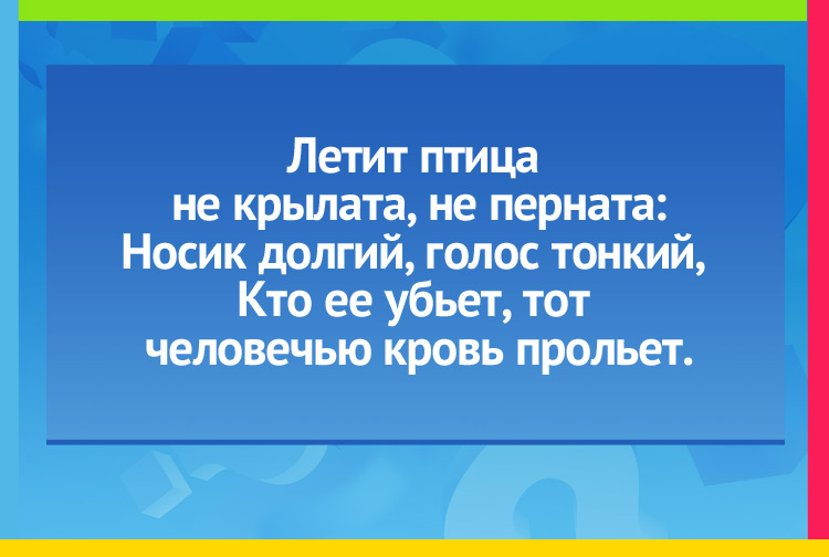 Загадка про комара. Летит птица не крылата, не перната: Носик долгий, голос тонкий, Кто ее убьет, тот человечью кровь прольет.