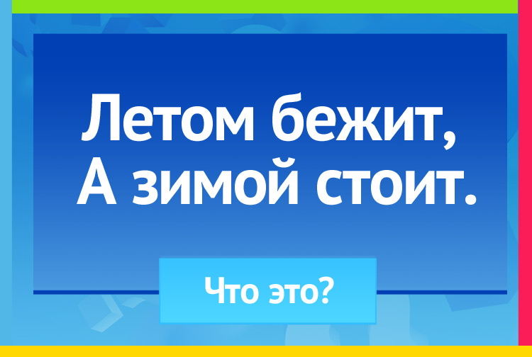 Загадка про реку. Летом бежит, А зимой стоит.