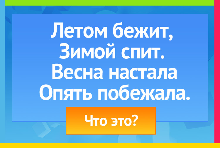 Загадка про реку. Летом бежит, Зимой спит. Весна настала Опять побежала.