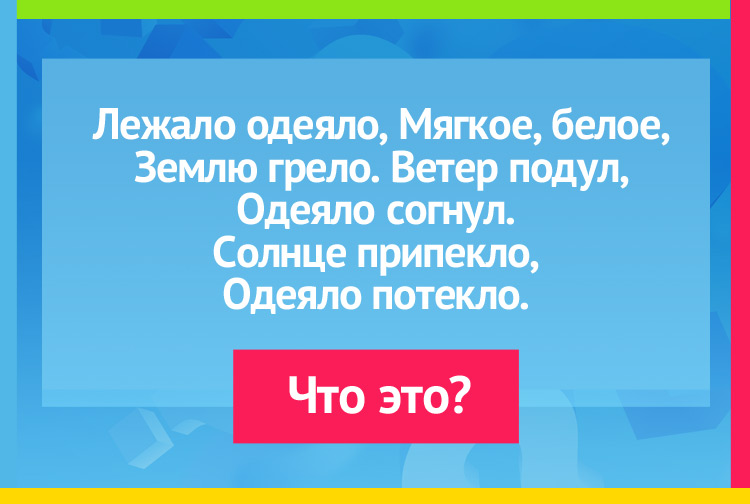 Загадка про снег. Лежало одеяло, Мягкое, белое, Землю грело. Ветер подул, Одеяло согнул. Солнце припекло, Одеяло потекло.