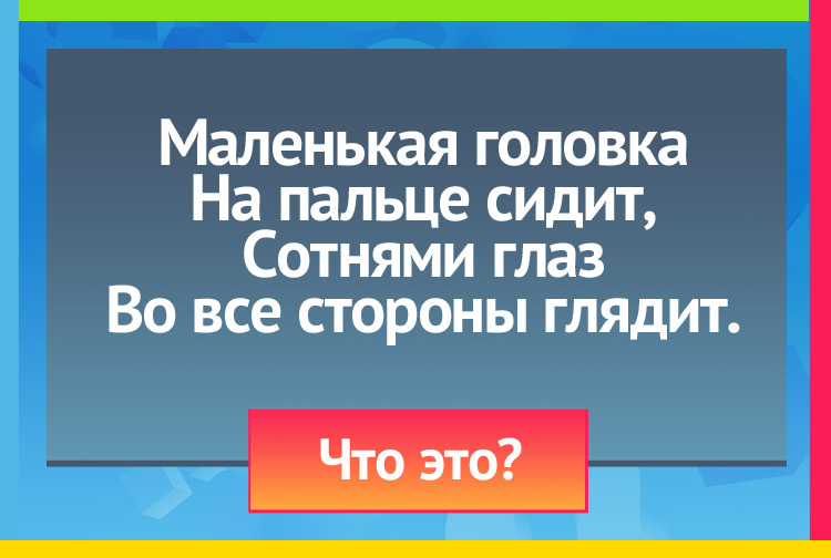 Загадка про наперсток. Маленькая головка На пальце сидит, Сотнями глаз Во все стороны глядит.