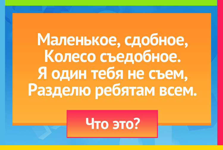 Загадка про бублик. Маленькое, сдобное, Колесо съедобное. Я один тебя не съем, Разделю ребятам всем.