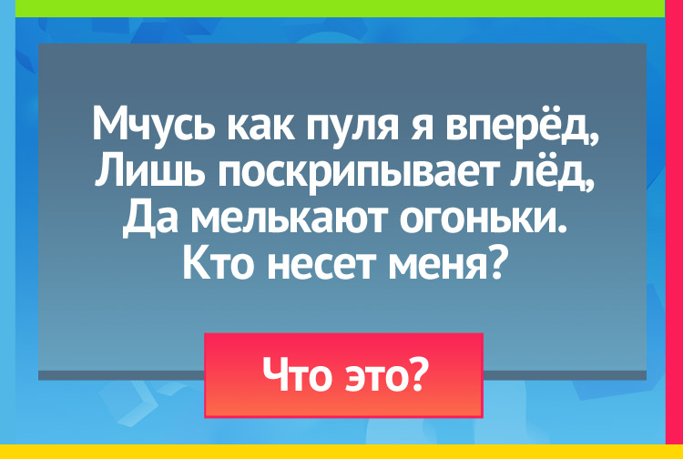 Загадка про коньки. Мчусь как пуля я вперёд, Лишь поскрипывает лёд, Да мелькают огоньки. Кто несет меня?