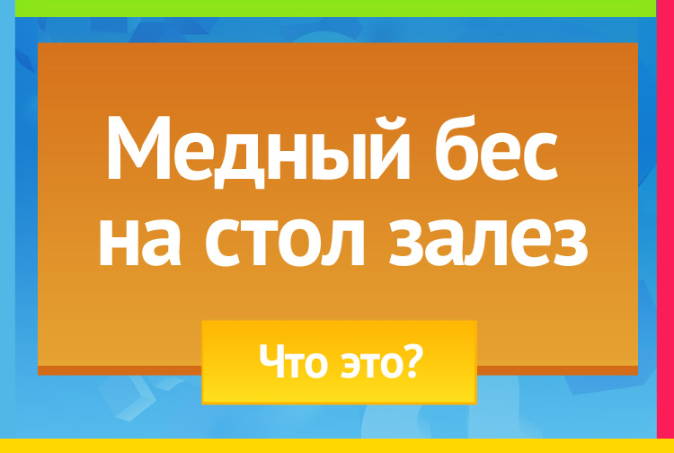 Загадка про Самовар. Медный бес на стол залез.