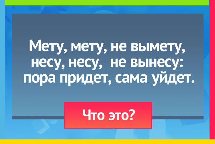 Загадка про тень. Мету, мету, не вымету, Несу, несу, не вынесу: Пора придет, сама уйдет.