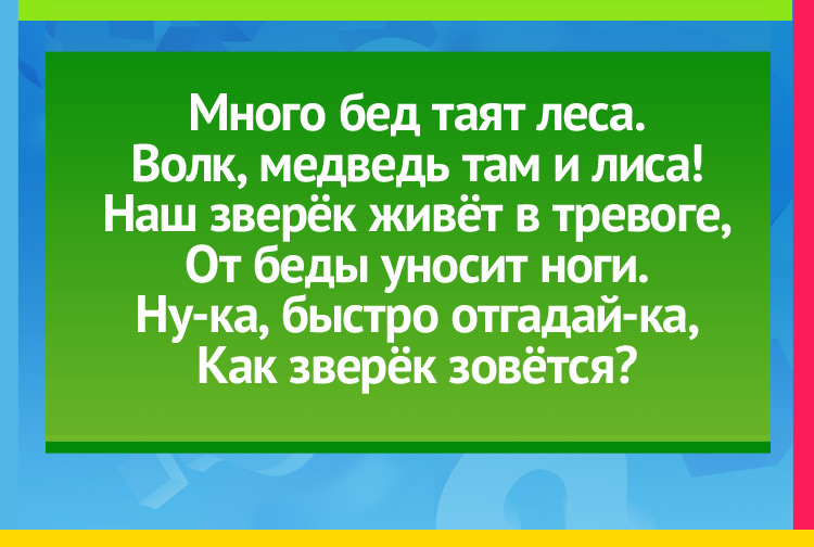 Загадка про зайца. Много бед таят леса. Волк, медведь там и лиса! Наш зверёк живёт в тревоге, От беды уносит ноги. Ну-ка, быстро отгадай-ка, Как зверёк зовётся?